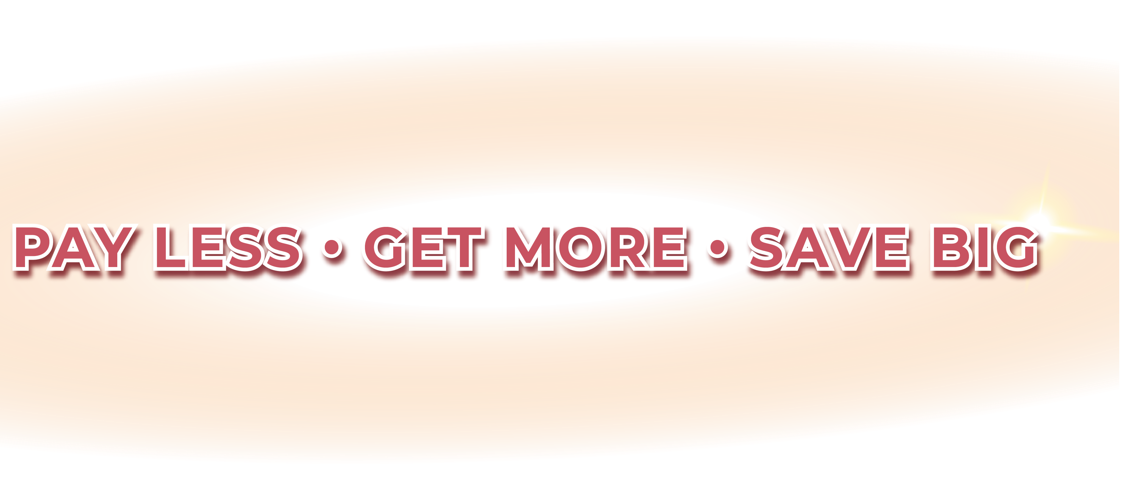 Pay LESS, Get MORE, Save BIG